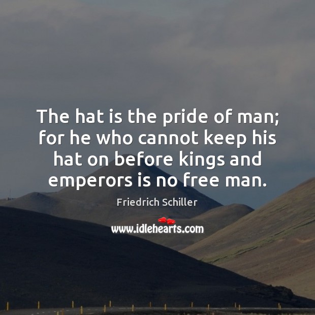 The hat is the pride of man; for he who cannot keep Friedrich Schiller Picture Quote