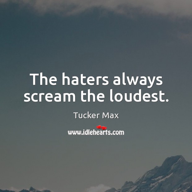 The haters always scream the loudest. Tucker Max Picture Quote