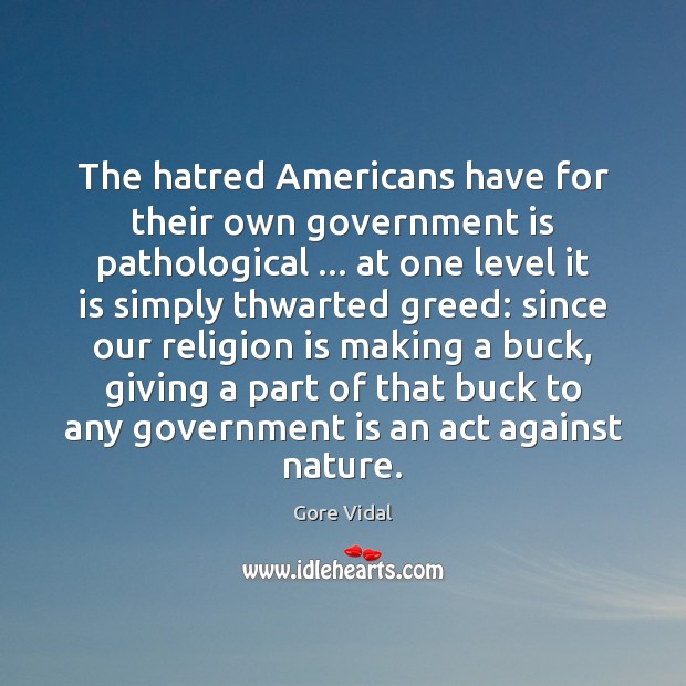 The hatred Americans have for their own government is pathological … at one Gore Vidal Picture Quote