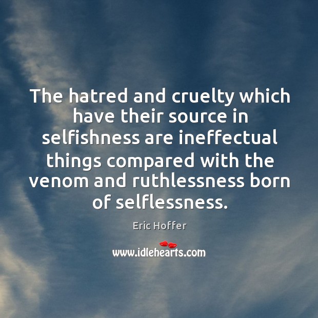 The hatred and cruelty which have their source in selfishness are ineffectual Eric Hoffer Picture Quote