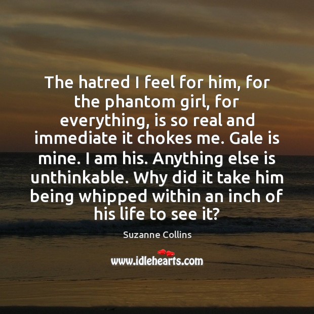 The hatred I feel for him, for the phantom girl, for everything, Suzanne Collins Picture Quote
