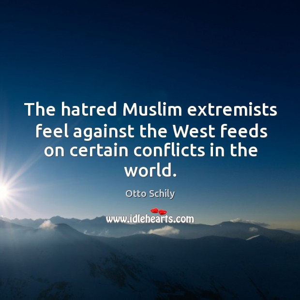 The hatred muslim extremists feel against the west feeds on certain conflicts in the world. Otto Schily Picture Quote