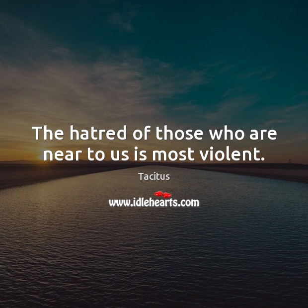 The hatred of those who are near to us is most violent. Tacitus Picture Quote