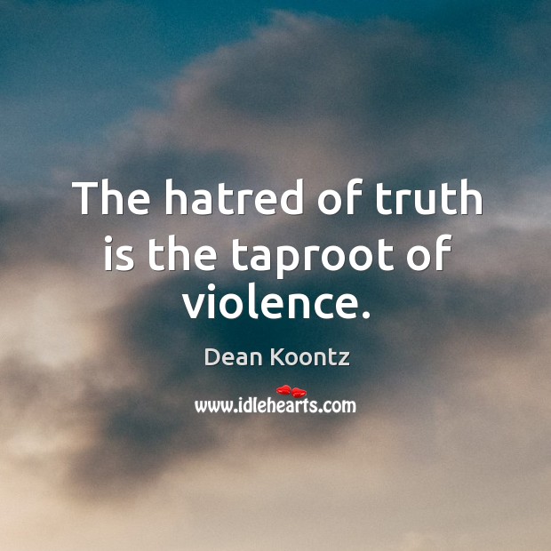 The hatred of truth is the taproot of violence. Dean Koontz Picture Quote
