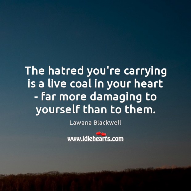 The hatred you’re carrying is a live coal in your heart – 