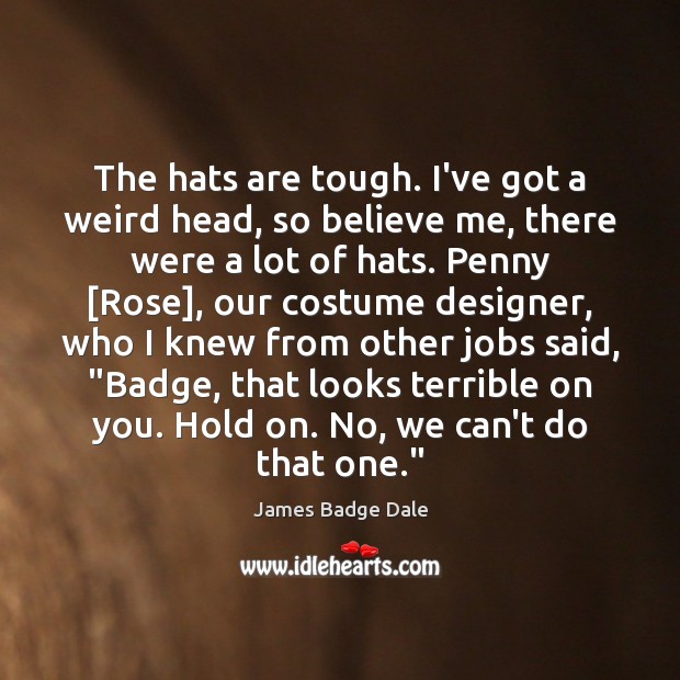 The hats are tough. I’ve got a weird head, so believe me, James Badge Dale Picture Quote