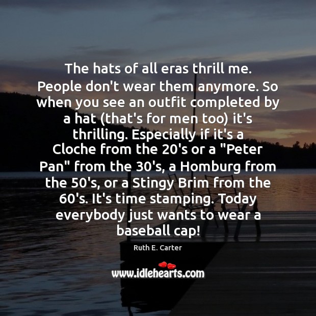 The hats of all eras thrill me. People don’t wear them anymore. Ruth E. Carter Picture Quote