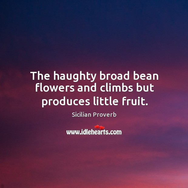 The haughty broad bean flowers and climbs but produces little fruit. Sicilian Proverbs Image