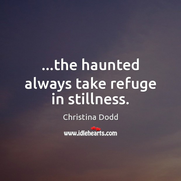 …the haunted always take refuge in stillness. Christina Dodd Picture Quote