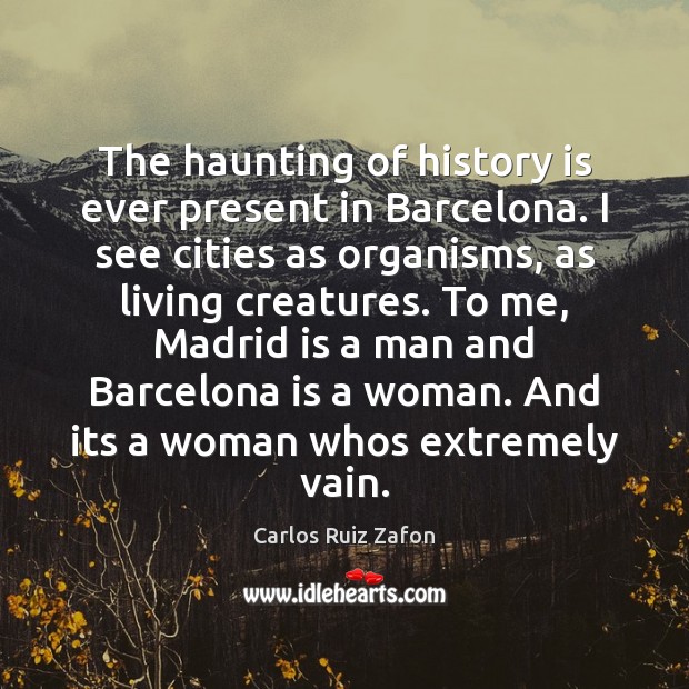 The haunting of history is ever present in Barcelona. I see cities Carlos Ruiz Zafon Picture Quote