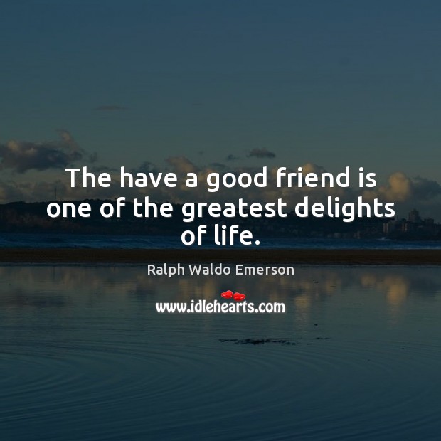 The have a good friend is one of the greatest delights of life. Ralph Waldo Emerson Picture Quote