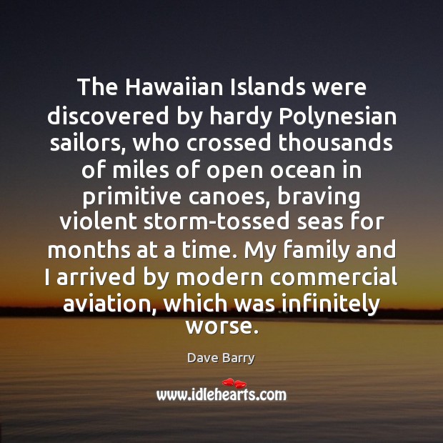 The Hawaiian Islands were discovered by hardy Polynesian sailors, who crossed thousands Dave Barry Picture Quote