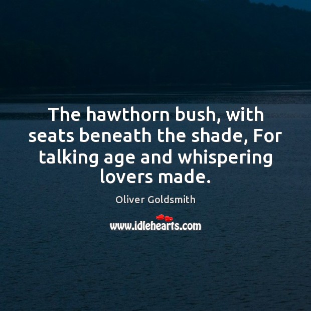 The hawthorn bush, with seats beneath the shade, For talking age and Oliver Goldsmith Picture Quote