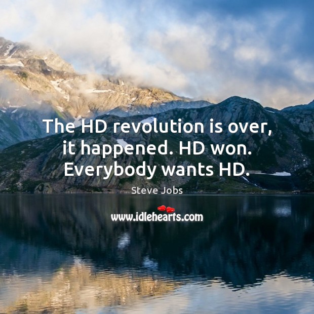 The HD revolution is over, it happened. HD won. Everybody wants HD. Steve Jobs Picture Quote
