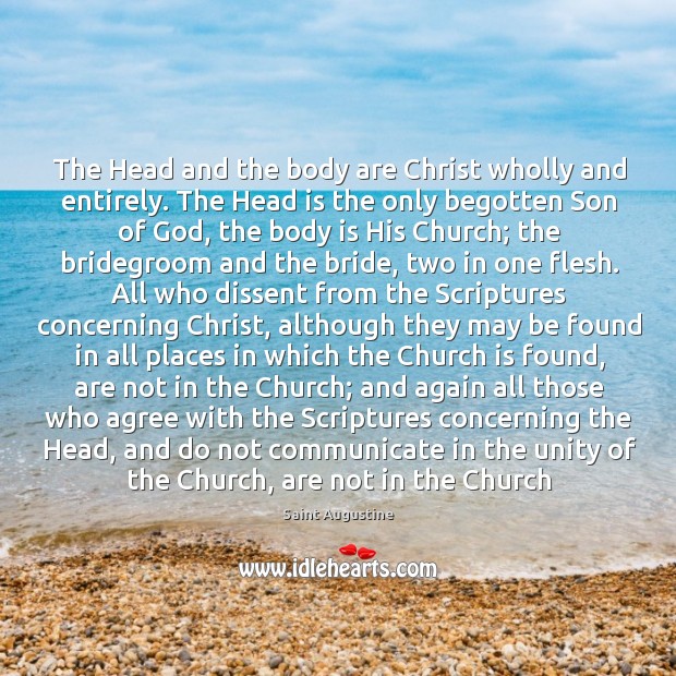 The Head and the body are Christ wholly and entirely. The Head Saint Augustine Picture Quote