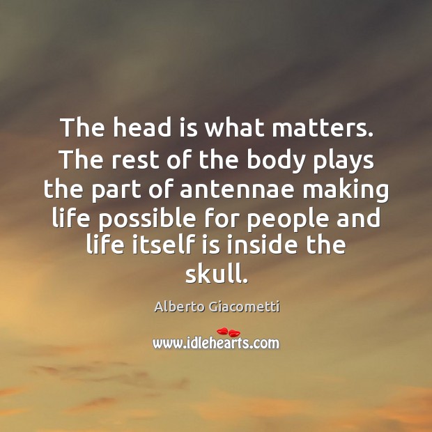 The head is what matters. The rest of the body plays the Alberto Giacometti Picture Quote