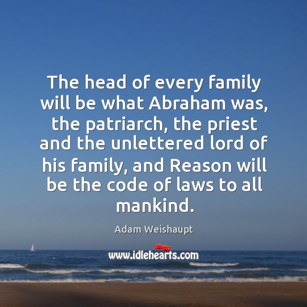 The head of every family will be what abraham was, the patriarch, the priest Adam Weishaupt Picture Quote