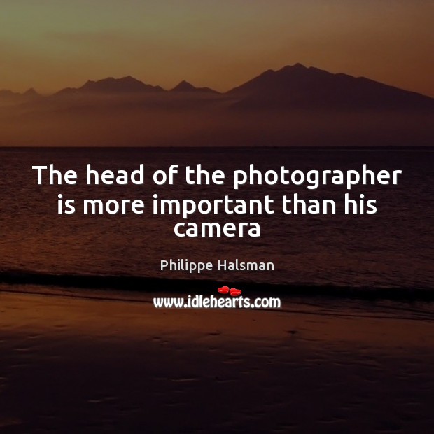 The head of the photographer is more important than his camera Philippe Halsman Picture Quote