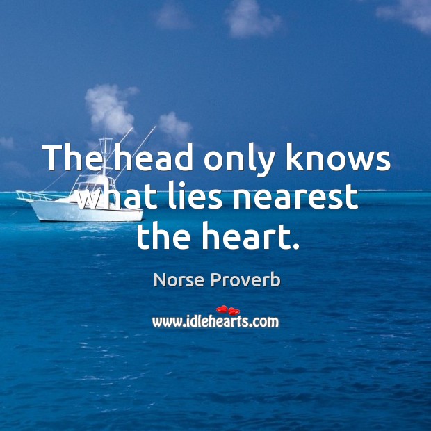 The head only knows what lies nearest the heart. Norse Proverbs Image