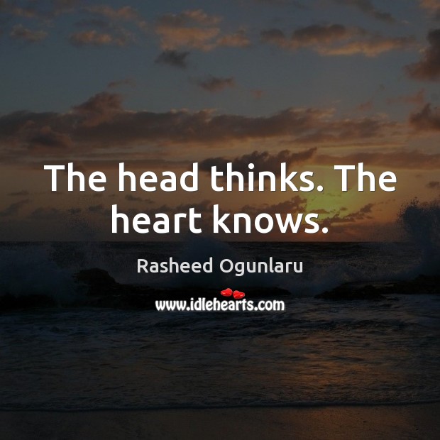 The head thinks. The heart knows. Rasheed Ogunlaru Picture Quote