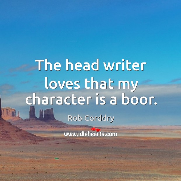 The head writer loves that my character is a boor. Character Quotes Image