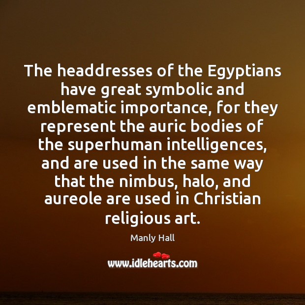 The headdresses of the Egyptians have great symbolic and emblematic importance, for Manly Hall Picture Quote