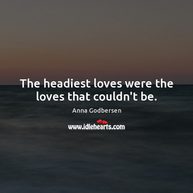 The headiest loves were the loves that couldn’t be. Anna Godbersen Picture Quote