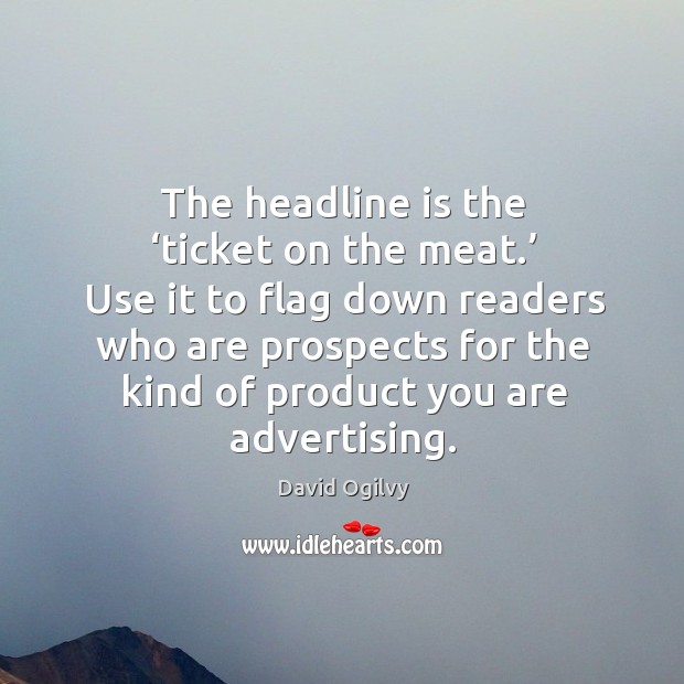 The headline is the ‘ticket on the meat.’ David Ogilvy Picture Quote