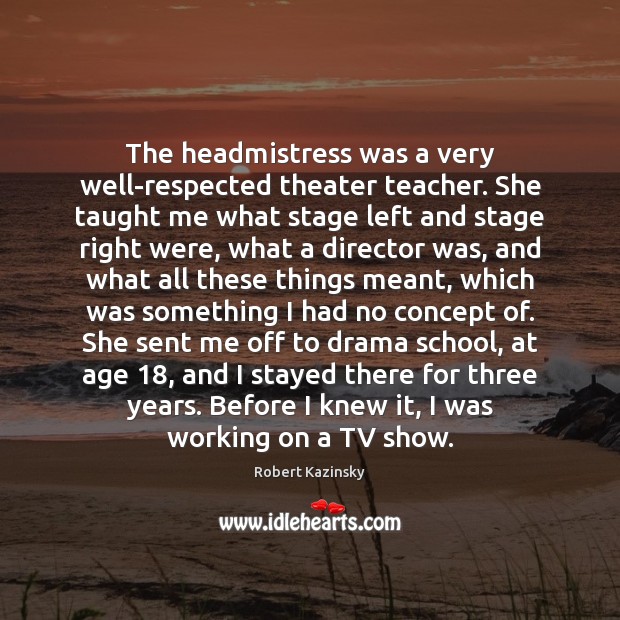 The headmistress was a very well-respected theater teacher. She taught me what Robert Kazinsky Picture Quote
