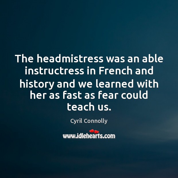 The headmistress was an able instructress in French and history and we Cyril Connolly Picture Quote