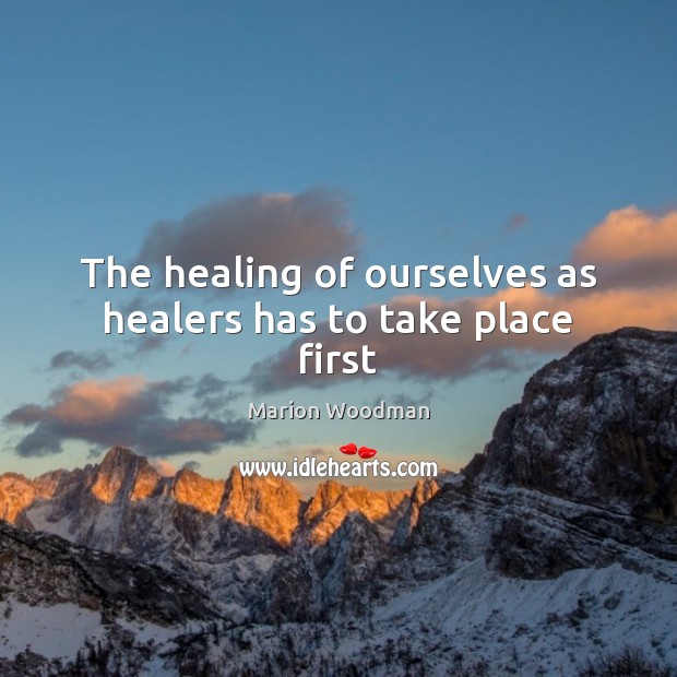 The healing of ourselves as healers has to take place first Marion Woodman Picture Quote