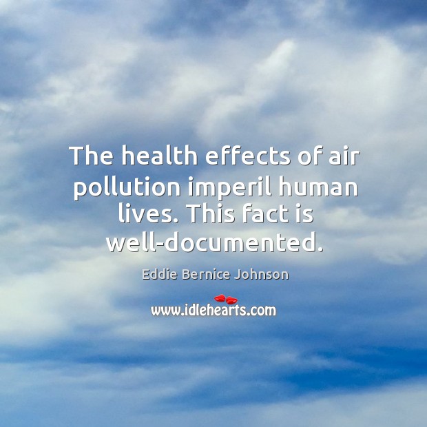 The health effects of air pollution imperil human lives. This fact is well-documented. Eddie Bernice Johnson Picture Quote