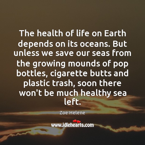 The health of life on Earth depends on its oceans. But unless Zoe Helene Picture Quote