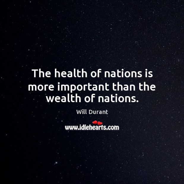 The health of nations is more important than the wealth of nations. Image