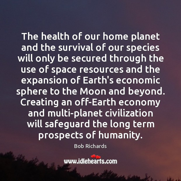 The health of our home planet and the survival of our species Bob Richards Picture Quote