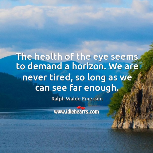 The health of the eye seems to demand a horizon. We are never tired, so long as we can see far enough. Image