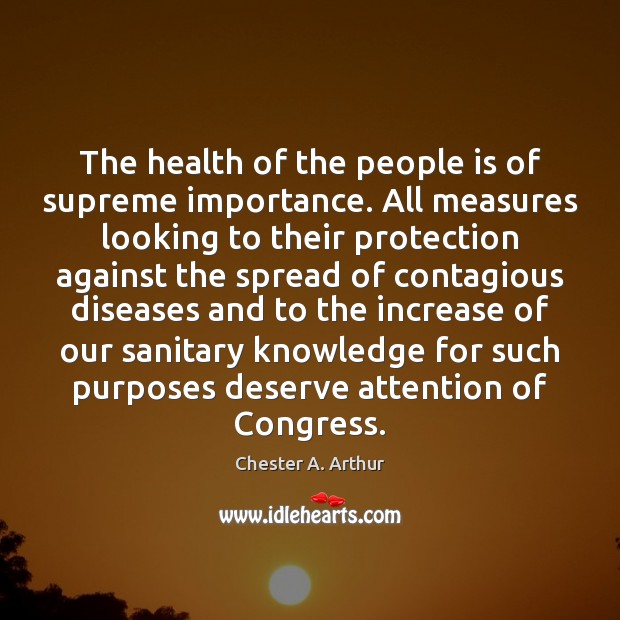 The health of the people is of supreme importance. All measures looking Chester A. Arthur Picture Quote