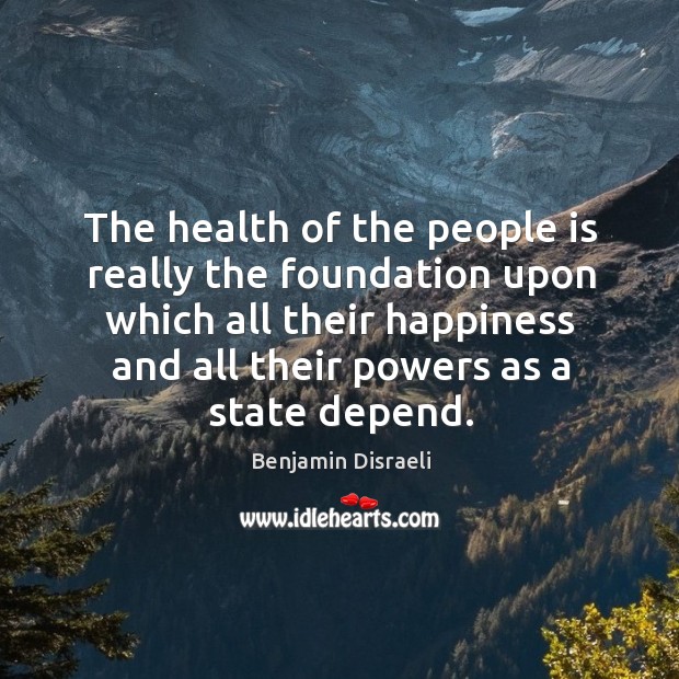 The health of the people is really the foundation upon which all their happiness and Benjamin Disraeli Picture Quote