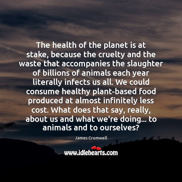 The health of the planet is at stake, because the cruelty and James Cromwell Picture Quote
