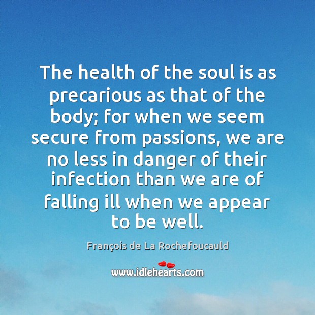 The health of the soul is as precarious as that of the François de La Rochefoucauld Picture Quote