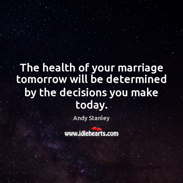 The health of your marriage tomorrow will be determined by the decisions you make today. Andy Stanley Picture Quote