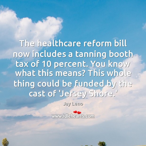 The healthcare reform bill now includes a tanning booth tax of 10 percent. Jay Leno Picture Quote