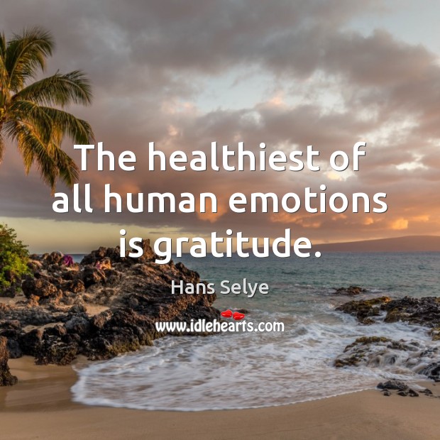 The healthiest of all human emotions is gratitude. Image