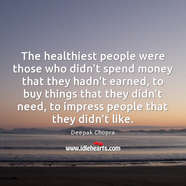 The healthiest people were those who didn’t spend money that they hadn’t Deepak Chopra Picture Quote