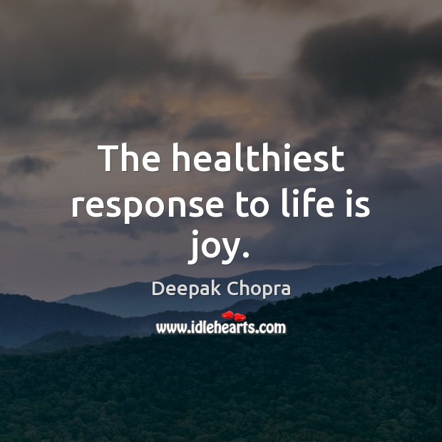The healthiest response to life is joy. Deepak Chopra Picture Quote