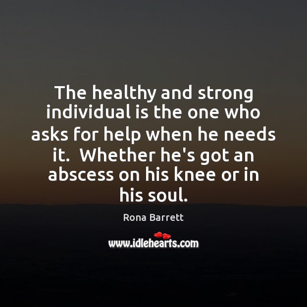 The healthy and strong individual is the one who asks for help Rona Barrett Picture Quote