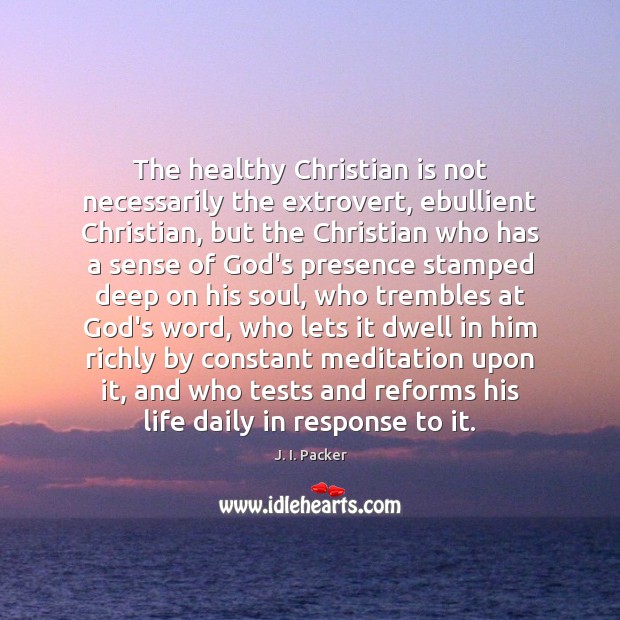 The healthy Christian is not necessarily the extrovert, ebullient Christian, but the J. I. Packer Picture Quote