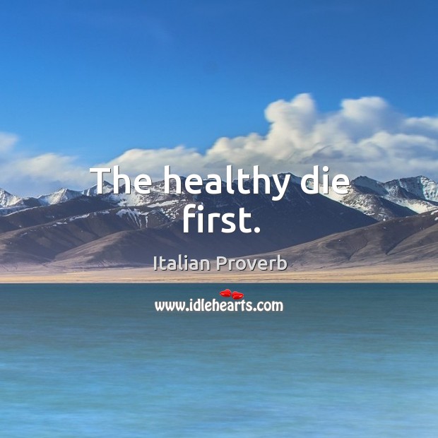 The healthy die first. Image