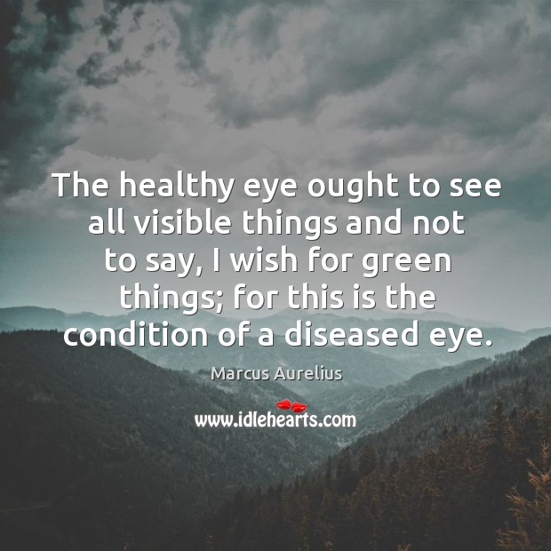 The healthy eye ought to see all visible things and not to Marcus Aurelius Picture Quote