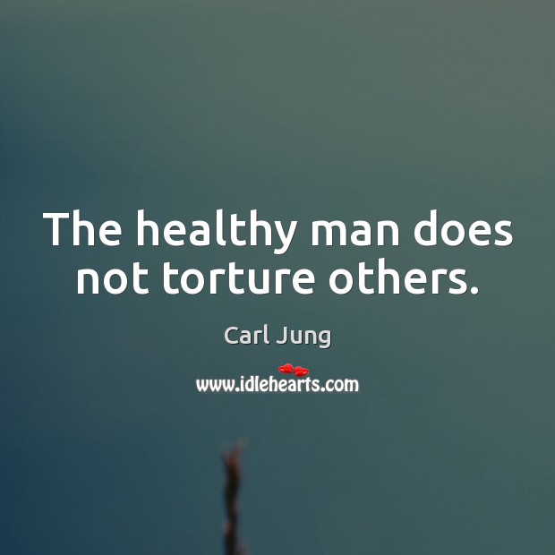 The healthy man does not torture others. Image